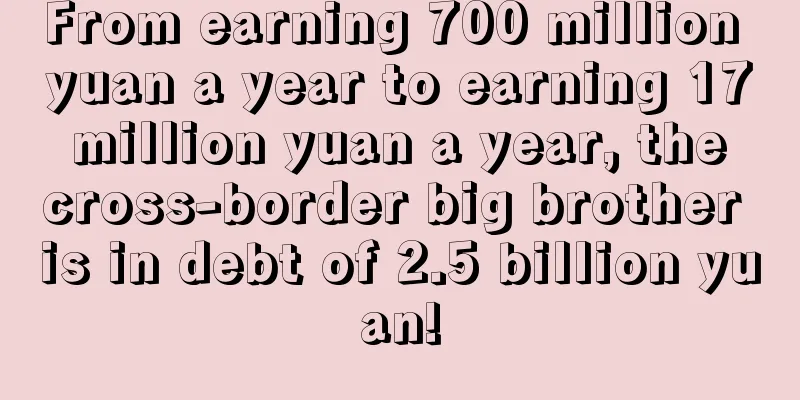 From earning 700 million yuan a year to earning 17 million yuan a year, the cross-border big brother is in debt of 2.5 billion yuan!