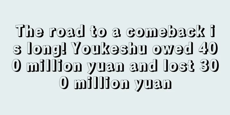 The road to a comeback is long! Youkeshu owed 400 million yuan and lost 300 million yuan