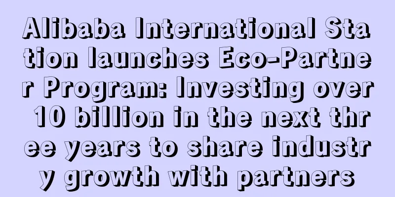 Alibaba International Station launches Eco-Partner Program: Investing over 10 billion in the next three years to share industry growth with partners