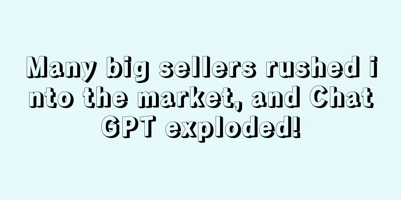 Many big sellers rushed into the market, and ChatGPT exploded!