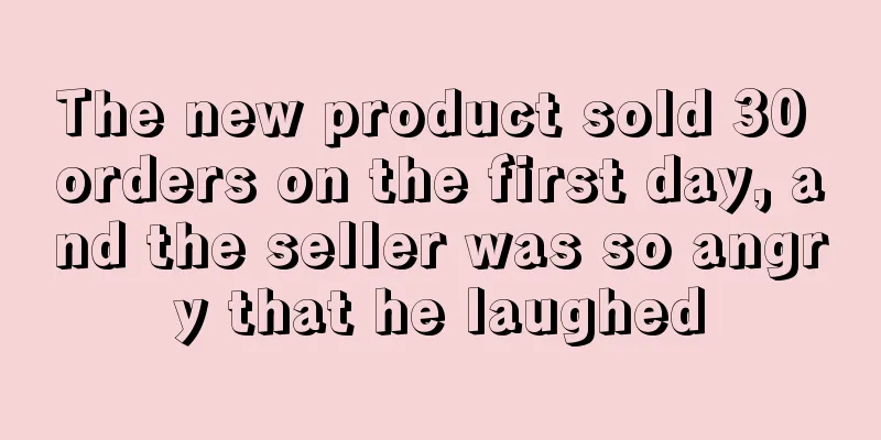 The new product sold 30 orders on the first day, and the seller was so angry that he laughed