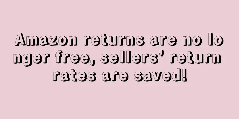 Amazon returns are no longer free, sellers’ return rates are saved!