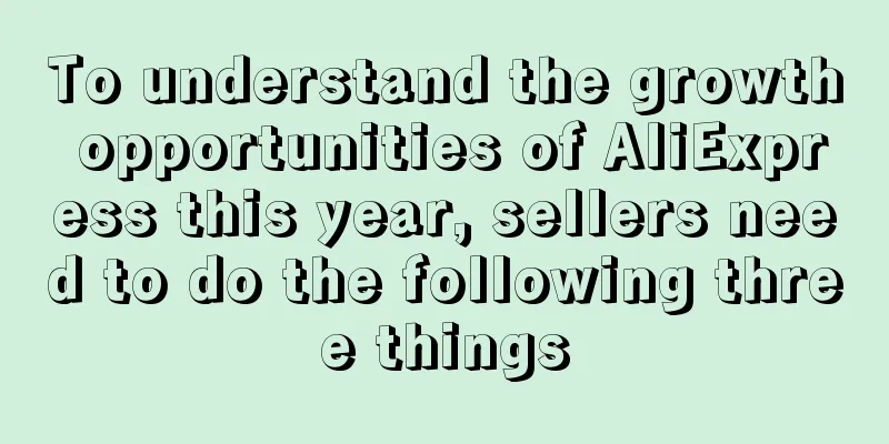 To understand the growth opportunities of AliExpress this year, sellers need to do the following three things