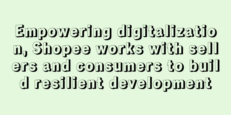 Empowering digitalization, Shopee works with sellers and consumers to build resilient development