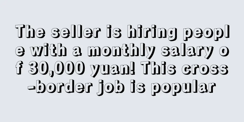 The seller is hiring people with a monthly salary of 30,000 yuan! This cross-border job is popular