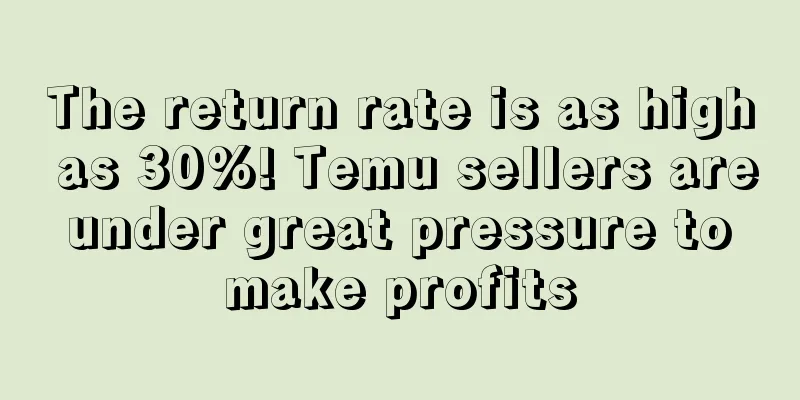 The return rate is as high as 30%! Temu sellers are under great pressure to make profits