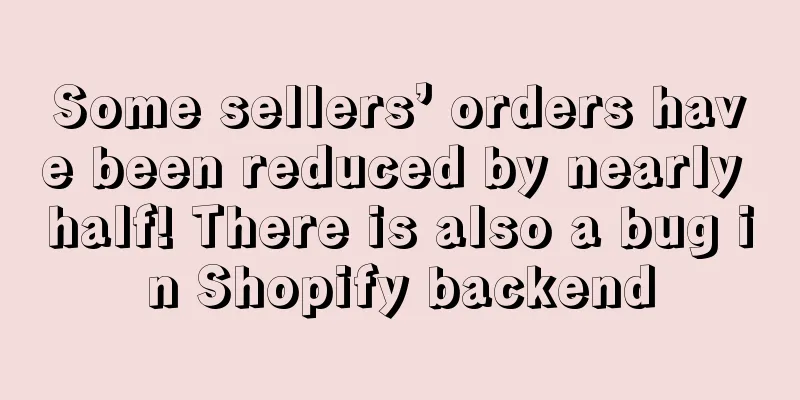 Some sellers’ orders have been reduced by nearly half! There is also a bug in Shopify backend