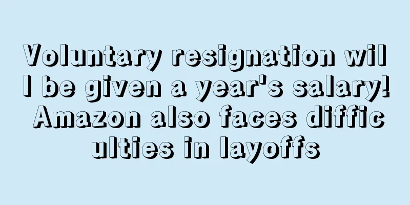 Voluntary resignation will be given a year's salary! Amazon also faces difficulties in layoffs