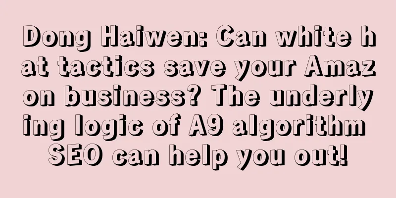 Dong Haiwen: Can white hat tactics save your Amazon business? The underlying logic of A9 algorithm SEO can help you out!