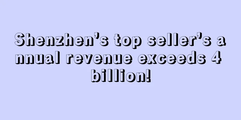 Shenzhen’s top seller’s annual revenue exceeds 4 billion!