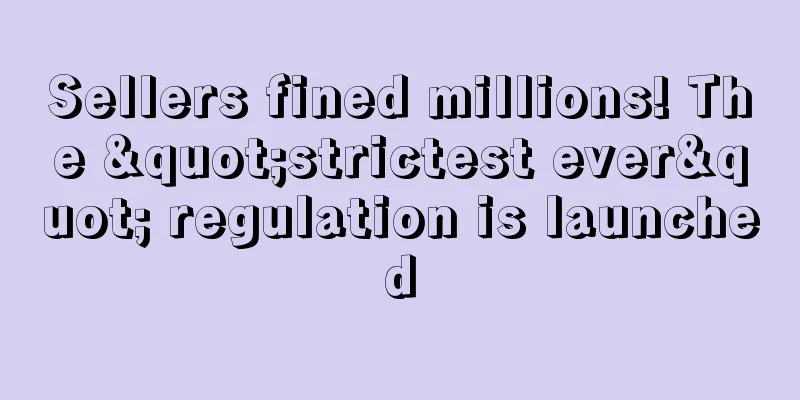 Sellers fined millions! The "strictest ever" regulation is launched