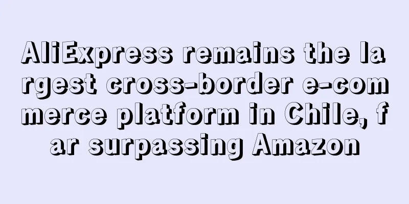 AliExpress remains the largest cross-border e-commerce platform in Chile, far surpassing Amazon