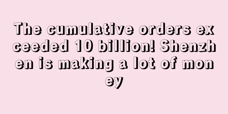 The cumulative orders exceeded 10 billion! Shenzhen is making a lot of money