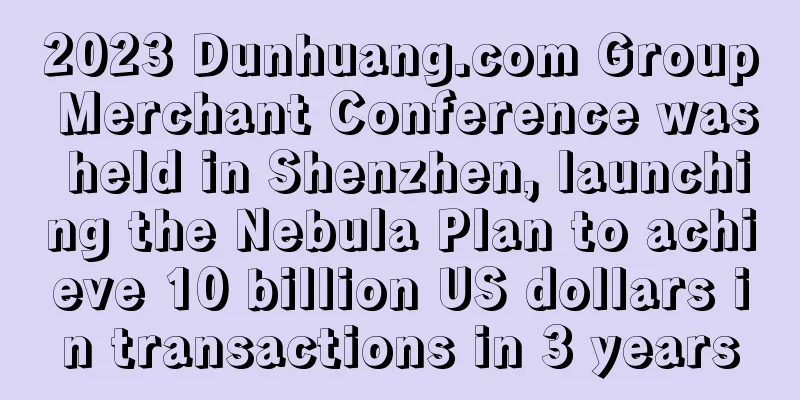 2023 Dunhuang.com Group Merchant Conference was held in Shenzhen, launching the Nebula Plan to achieve 10 billion US dollars in transactions in 3 years