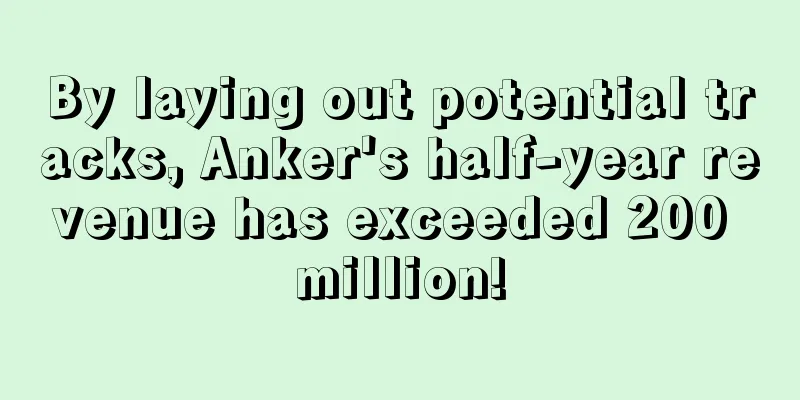 By laying out potential tracks, Anker's half-year revenue has exceeded 200 million!