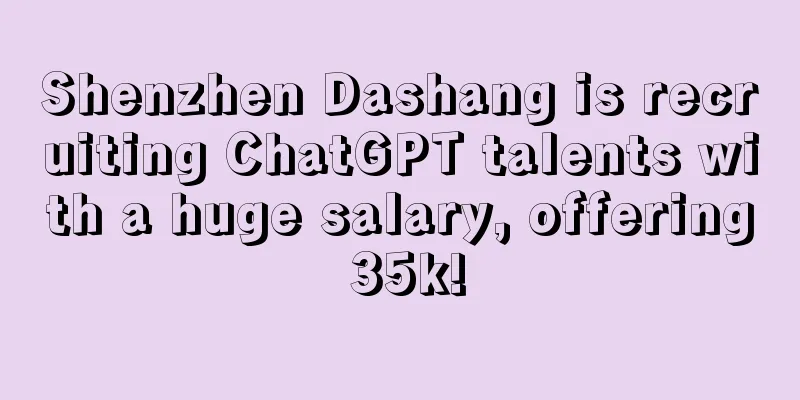 Shenzhen Dashang is recruiting ChatGPT talents with a huge salary, offering 35k!