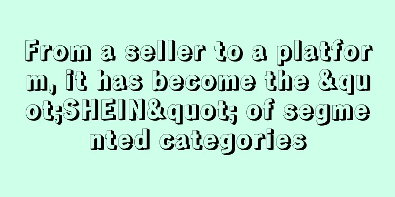 From a seller to a platform, it has become the "SHEIN" of segmented categories