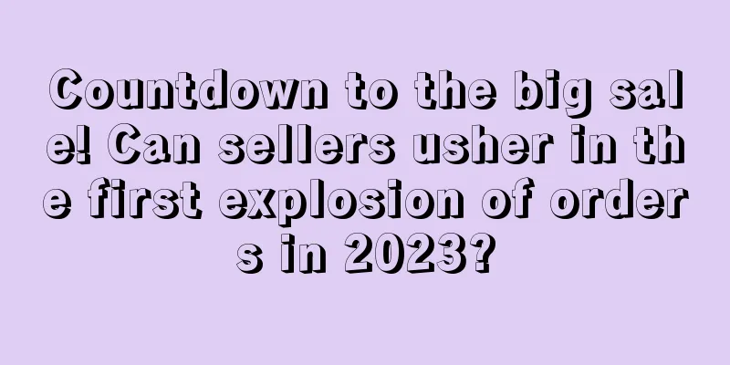 Countdown to the big sale! Can sellers usher in the first explosion of orders in 2023?