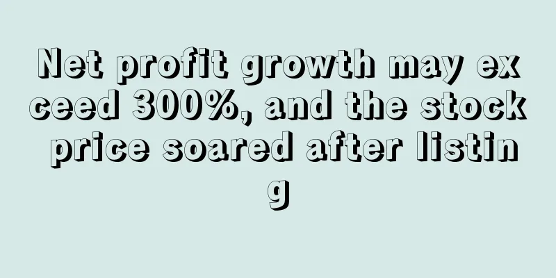 Net profit growth may exceed 300%, and the stock price soared after listing