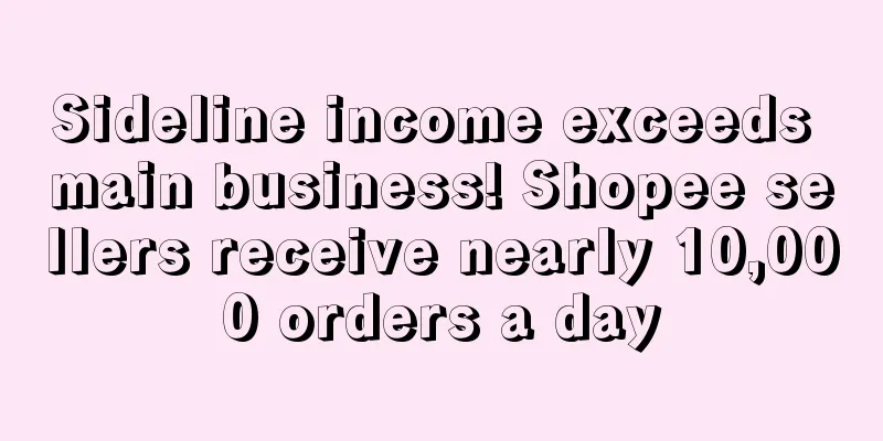Sideline income exceeds main business! Shopee sellers receive nearly 10,000 orders a day