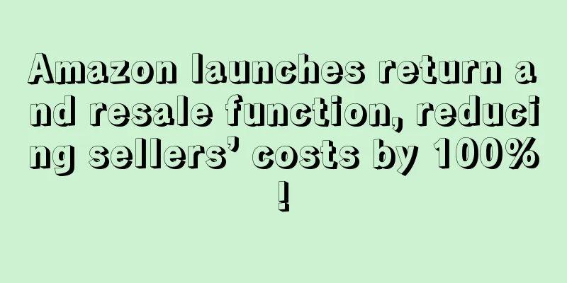Amazon launches return and resale function, reducing sellers’ costs by 100%!