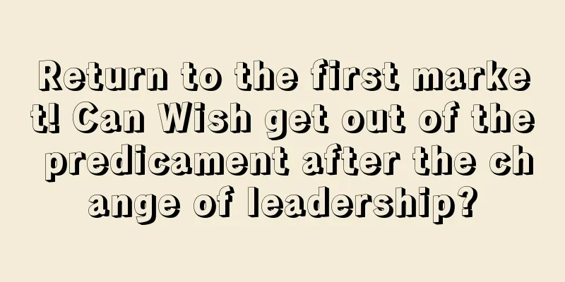 Return to the first market! Can Wish get out of the predicament after the change of leadership?