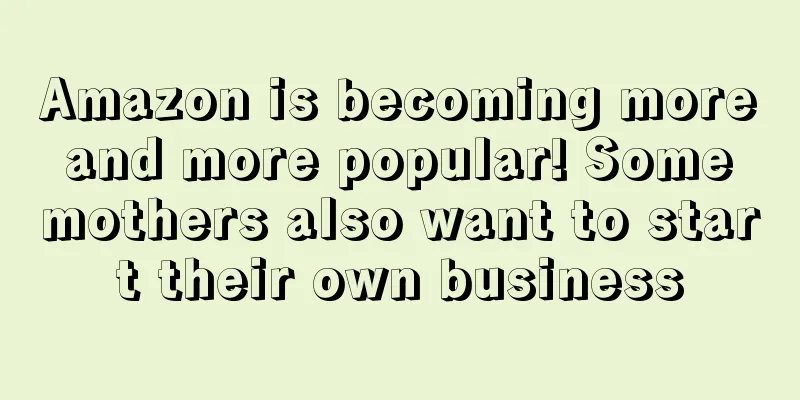 Amazon is becoming more and more popular! Some mothers also want to start their own business