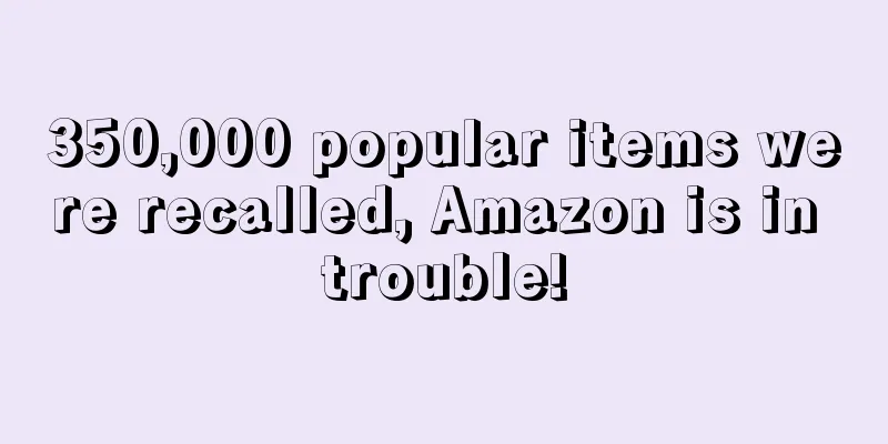 350,000 popular items were recalled, Amazon is in trouble!