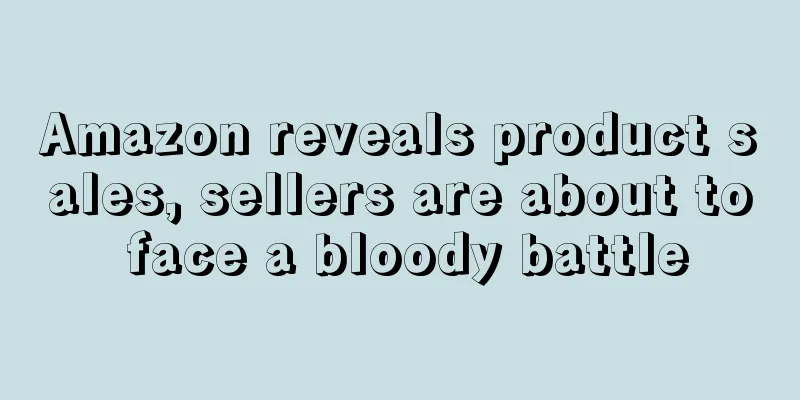 Amazon reveals product sales, sellers are about to face a bloody battle