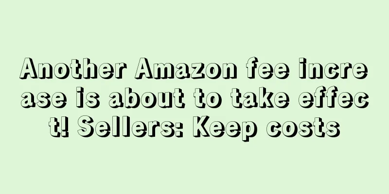 Another Amazon fee increase is about to take effect! Sellers: Keep costs