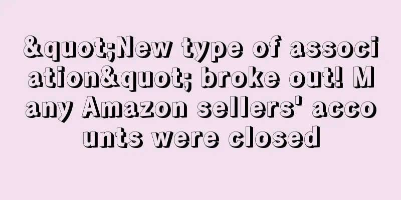 "New type of association" broke out! Many Amazon sellers' accounts were closed