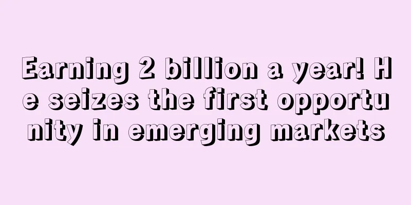 Earning 2 billion a year! He seizes the first opportunity in emerging markets