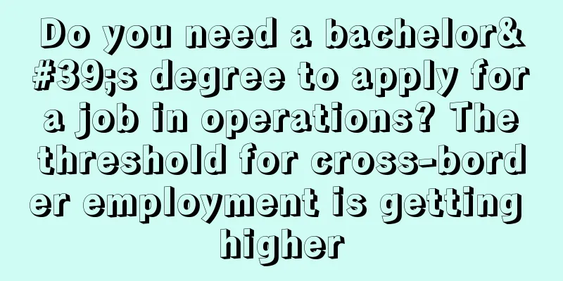 Do you need a bachelor's degree to apply for a job in operations? The threshold for cross-border employment is getting higher