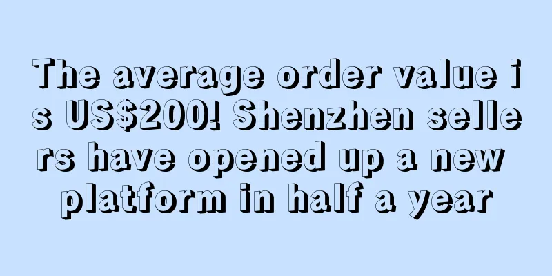 The average order value is US$200! Shenzhen sellers have opened up a new platform in half a year