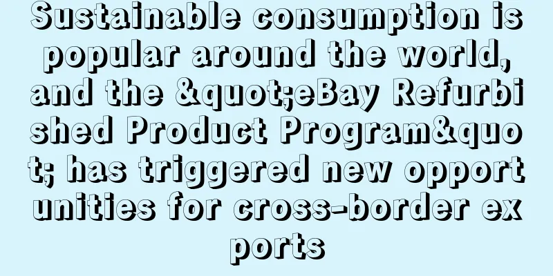 Sustainable consumption is popular around the world, and the "eBay Refurbished Product Program" has triggered new opportunities for cross-border exports
