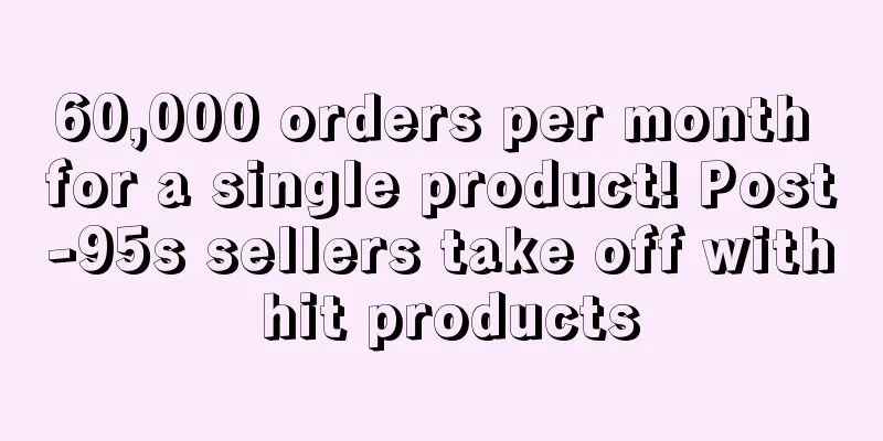 60,000 orders per month for a single product! Post-95s sellers take off with hit products