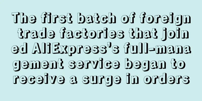 The first batch of foreign trade factories that joined AliExpress’s full-management service began to receive a surge in orders