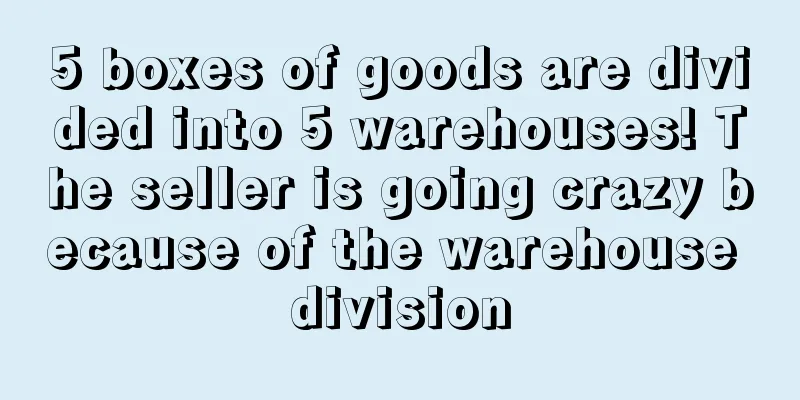 5 boxes of goods are divided into 5 warehouses! The seller is going crazy because of the warehouse division