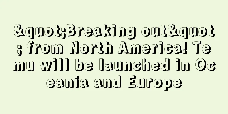 "Breaking out" from North America! Temu will be launched in Oceania and Europe