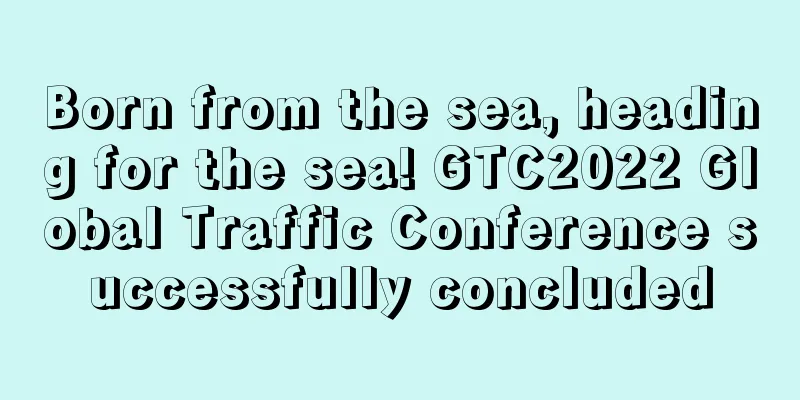 Born from the sea, heading for the sea! GTC2022 Global Traffic Conference successfully concluded