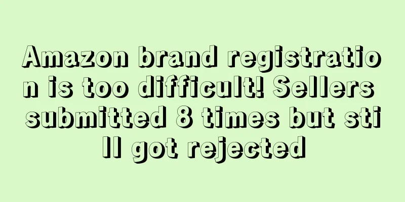 Amazon brand registration is too difficult! Sellers submitted 8 times but still got rejected