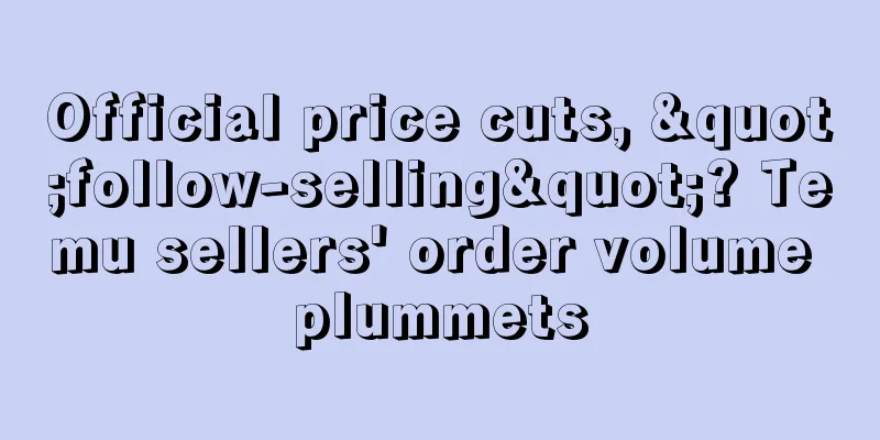 Official price cuts, "follow-selling"? Temu sellers' order volume plummets