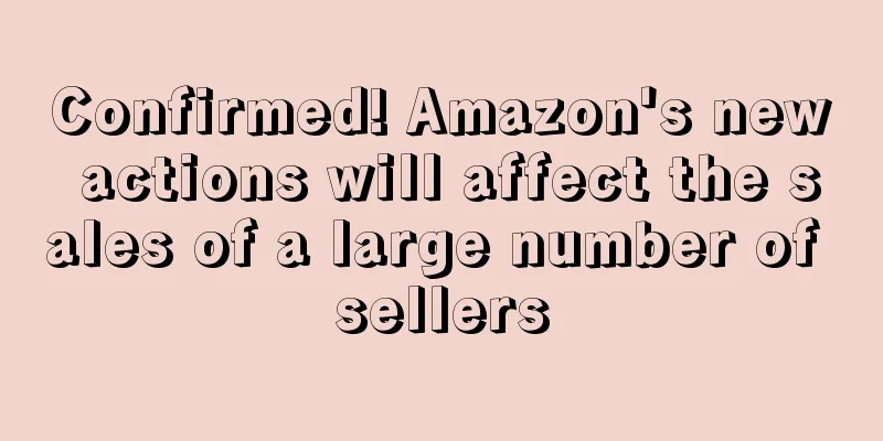 Confirmed! Amazon's new actions will affect the sales of a large number of sellers