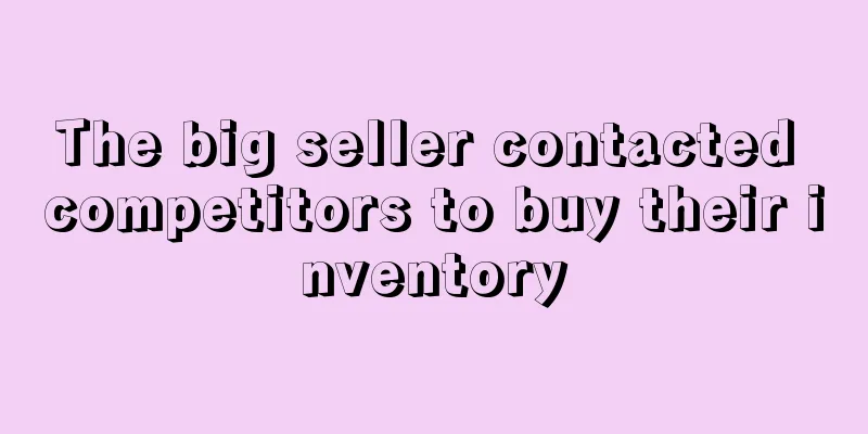 The big seller contacted competitors to buy their inventory