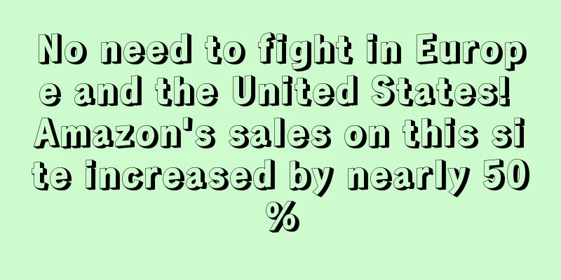 No need to fight in Europe and the United States! Amazon's sales on this site increased by nearly 50%