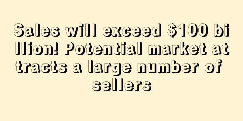 Sales will exceed $100 billion! Potential market attracts a large number of sellers