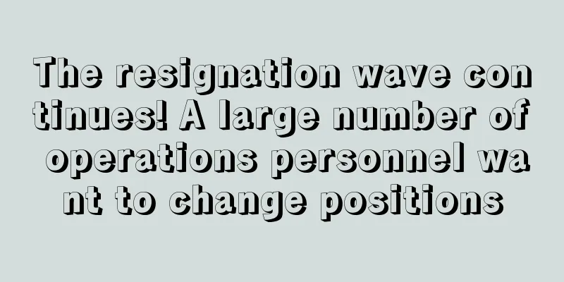 The resignation wave continues! A large number of operations personnel want to change positions