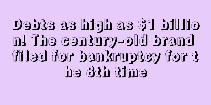 Debts as high as $1 billion! The century-old brand filed for bankruptcy for the 8th time