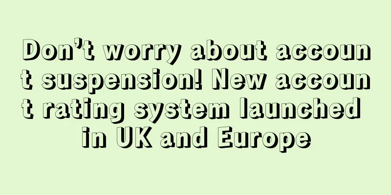 Don’t worry about account suspension! New account rating system launched in UK and Europe