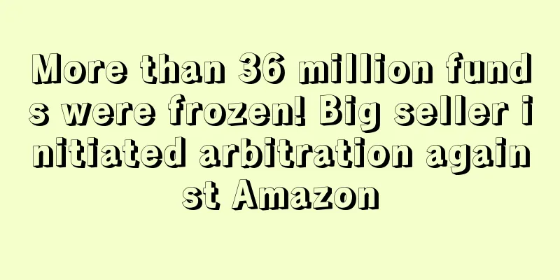 More than 36 million funds were frozen! Big seller initiated arbitration against Amazon